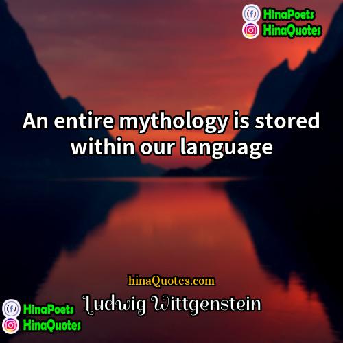 Ludwig Wittgenstein Quotes | An entire mythology is stored within our